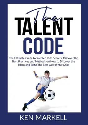 Codul talentelor: Ghidul suprem al secretelor copiilor talentați, Descoperă cele mai bune practici și metode despre cum să descoperi talentul și - The Talent Code: The Ultimate Guide to Talented Kids Secrets, Discover the Best Practices and Methods on How to Discover the Talent and