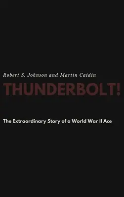 Thunderbolt! Povestea extraordinară a unui as din Al Doilea Război Mondial - Thunderbolt! The Extraordinary Story of a World War II Ace