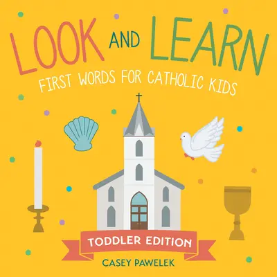Look and Learn -- Toddler Edition: Primele cuvinte pentru copiii catolici - Look and Learn -- Toddler Edition: First Words for Catholic Kids