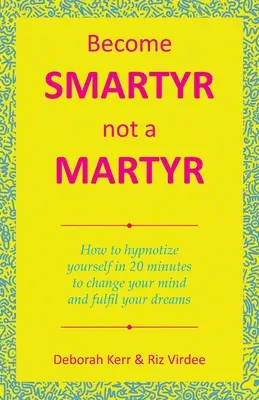 Become Smartyr Not a Martyr: Cum să te hipnotizezi în 20 de minute pentru a-ți schimba mintea și a-ți împlini visele - Become Smartyr Not a Martyr: How to Hypnotize Yourself in 20 Minutes to Change Your Mind and Fulfil Your Dreams
