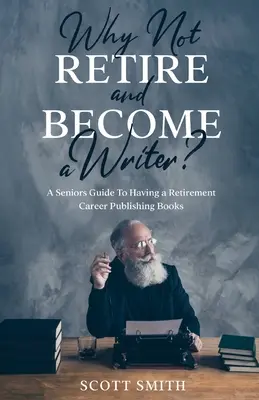 De ce să nu te retragi și să devii scriitor?: Un ghid pentru seniori pentru a avea o carieră de pensionare publicând cărți - Why Not Retire and Become a Writer?: A Seniors Guide to Having a Retirement Career Publishing Books