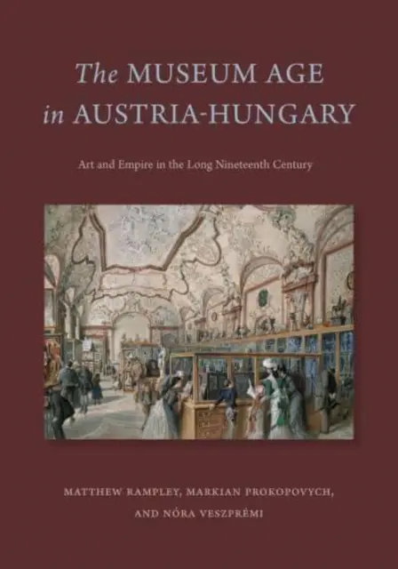 Epoca muzeelor în Austria-Ungaria: Artă și imperiu în lungul secol al XIX-lea - The Museum Age in Austria-Hungary: Art and Empire in the Long Nineteenth Century