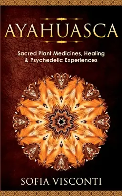 Ayahuasca: Plante medicinale sacre, vindecare și experiențe psihedelice - Ayahuasca: Sacred Plant Medicines, Healing & Psychedelic Experiences