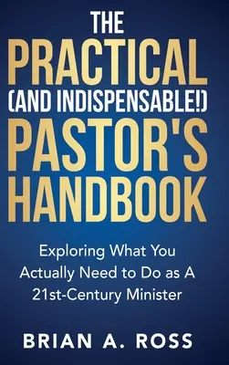 The Practical (and Indispensable!) Pastor's Handbook: Explorarea a ceea ce trebuie de fapt să faci ca un pastor al secolului 21 - The Practical (and Indispensable!) Pastor's Handbook: Exploring What You Actually Need to Do as a 21st Century Minister