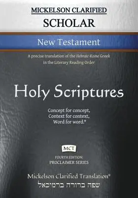 Mickelson Clarified Scholar New Testament, MCT: O traducere precisă a textului grecesc Hebraic-Koine în Literary Reading Order - Mickelson Clarified Scholar New Testament, MCT: A precise translation of the Hebraic-Koine Greek in the Literary Reading Order