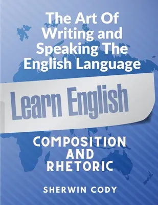 The Art Of Writing and Speaking Limba engleză: Compoziție și Retorică - The Art Of Writing and Speaking English: Composition and Rhetoric