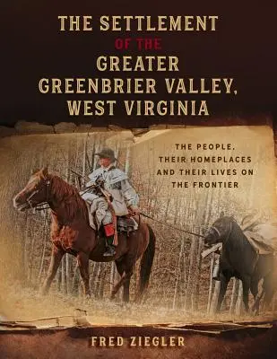 Așezarea din Greater Greenbrier Valley, Virginia de Vest: Oamenii, locurile lor de baștină și viața lor la frontieră: The People, Their Homeplaces and Their Lives on the Frontier - The Settlement of the Greater Greenbrier Valley, West Virginia: The People, Their Homeplaces and Their Lives on the Frontier