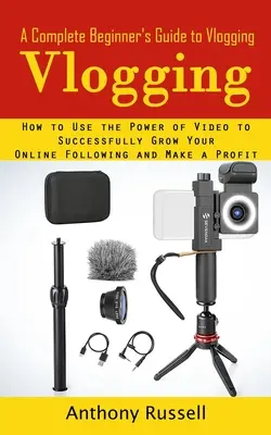 Vlogging: A Complete Beginner's Guide to Vlogging (Cum să folosești puterea video pentru a-ți crește cu succes numărul de urmăritori online și - Vlogging: A Complete Beginner's Guide to Vlogging (How to Use the Power of Video to Successfully Grow Your Online Following and