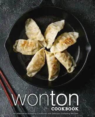 Carte de bucate Wonton: O carte de bucate alternativă pentru găluște cu rețete delicioase de găluște (2nd Edition) - Wonton Cookbook: An Alternative Dumpling Cookbook with Delicious Dumpling Recipes (2nd Edition)