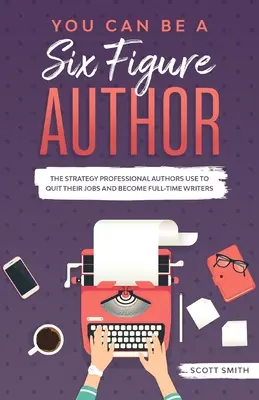 You Can Be a Six Figure Author: Strategia pe care autorii profesioniști o folosesc pentru a renunța la slujbele lor și a deveni scriitori cu normă întreagă - You Can Be a Six Figure Author: The Strategy Professional Authors Use To Quit Their Jobs and Become Full-Time Writers