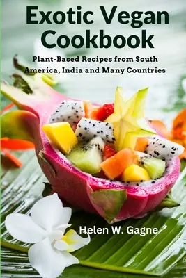 Carte de bucate vegane exotice: Rețete pe bază de plante din America de Sud, India și multe alte țări - Exotic Vegan Cookbook: Plant-Based Recipes from South America, India and Many Countries