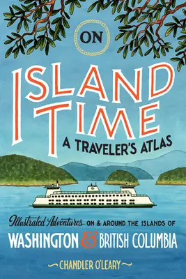 Pe timp de insulă: Atlasul unui călător: Aventuri ilustrate pe și în jurul insulelor din Washington și British Columbia - On Island Time: A Traveler's Atlas: Illustrated Adventures on and Around the Islands of Washington and British Columbia