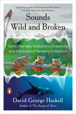 Sunete sălbatice și rupte: Minunile sonice, creativitatea evoluției și criza extincției senzoriale: Sonic Marvels, Evolution's Creativity, and the Crisis of Sensory Extinction - Sounds Wild and Broken: Sonic Marvels, Evolution's Creativity, and the Crisis of Sensory Extinction