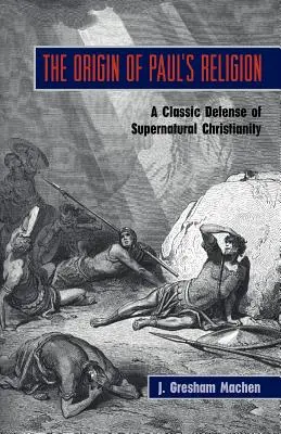 Originea religiei lui Pavel: Apărarea clasică a creștinismului supranatural - The Origin of Paul's Religion: The Classic Defense of Supernatural Christianity
