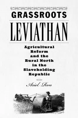 Grassroots Leviathan: Reforma agricolă și nordul rural în republica sclavagistă - Grassroots Leviathan: Agricultural Reform and the Rural North in the Slaveholding Republic