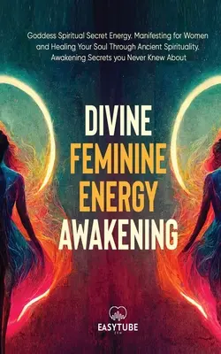 Energie Divină Feminină: Zeiță Energie Spirituală Secretă. Manifestare pentru femei și vindecarea sufletului tău prin spiritualitate antică. Trezirea S - Divine Feminine Energy: Goddess Spiritual Secret Energy. Manifesting for Women and Healing Your Soul Through Ancient Spirituality. Awakening S
