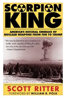 Regele Scorpion: Îmbrățișarea sinucigașă a armelor nucleare de către America, de la FDR la Trump - Scorpion King: America's Suicidal Embrace of Nuclear Weapons from FDR to Trump