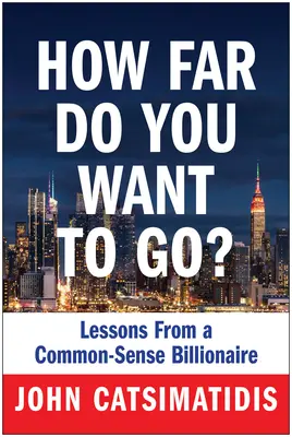 Cât de departe vrei să mergi? Lecții de la un miliardar cu bun-simț - How Far Do You Want to Go?: Lessons from a Common-Sense Billionaire