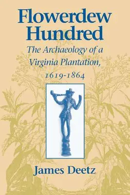 Flowerdew Hundred Flowerdew Hundred: The Archaeology of a Virginia Plantation, 1619-1864 arheologia unei plantații din Virginia, 1619-1864 - Flowerdew Hundred Flowerdew Hundred: The Archaeology of a Virginia Plantation, 1619-1864 the Archaeology of a Virginia Plantation, 1619-1864