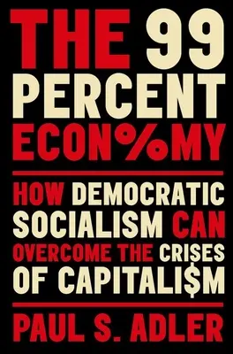 The 99 Percent Economy: How Democratic Socialism Can Overcome the Crises of Capitalism (Economia celor 99 de procente: Cum poate socialismul democratic să depășească crizele capitalismului) - The 99 Percent Economy: How Democratic Socialism Can Overcome the Crises of Capitalism