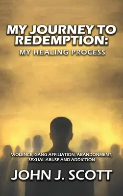 Călătoria mea spre răscumpărare: Violența, banda, afilierea, abandonul, abuzul sexual și dependența - My Journey to Redemption: Violence, Gang, Affiliation, Abandonment, Sexual Abuse and Addiction
