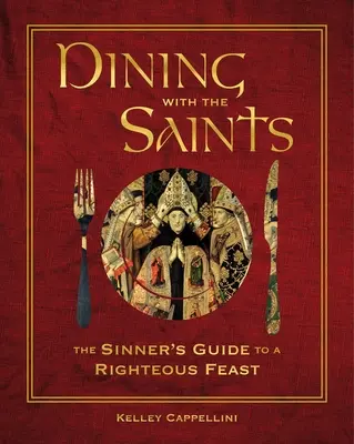Dining with the Saints: Ghidul păcătosului pentru un ospăț neprihănit: The Sinner's Guide to a Righteous Feast - Dining with the Saints: The Sinner's Guide to a Righteous Feast