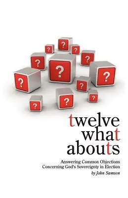 Douăsprezece despre ce: Răspunzând obiecțiilor comune cu privire la suveranitatea lui Dumnezeu în alegere - Twelve What Abouts: Answering Common Objections Concerning God's Sovereignty in Election