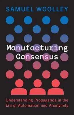 Fabricarea consensului: Înțelegerea propagandei în era automatizării și a anonimatului (Understanding Propaganda in the Era of Automation and Anonymity) - Manufacturing Consensus: Understanding Propaganda in the Era of Automation and Anonymity