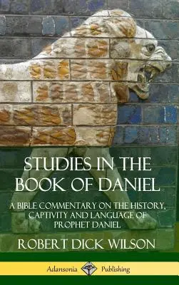 Studii în Cartea lui Daniel: Un comentariu biblic despre istoria, captivitatea și limba profetului Daniel (Hardcover) - Studies in the Book of Daniel: A Bible Commentary on the History, Captivity and Language of Prophet Daniel (Hardcover)