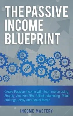 The Passive Income Blueprint: Creați venituri pasive cu Ecommerce folosind Shopify, Amazon FBA, marketing afiliat, arbitraj cu amănuntul, eBay și social - The Passive Income Blueprint: Create Passive Income with Ecommerce using Shopify, Amazon FBA, Affiliate Marketing, Retail Arbitrage, eBay and Social