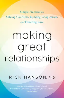 Realizarea unor relații excelente: Simple Practices for Solving Conflicts, Building Connection, and Fostering Love (Practici simple pentru rezolvarea conflictelor, construirea conexiunii și promovarea iubirii) - Making Great Relationships: Simple Practices for Solving Conflicts, Building Connection, and Fostering Love