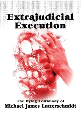 Execuție extrajudiciară: Mărturia pe moarte a lui Michael James Lutterschmidt - Extrajudical Execution: The Dying Testimony of Michael James Lutterschmidt