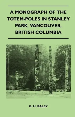 O monografie a totemurilor din parcul Stanley, Vancouver, British Columbia - A Monograph of the Totem-Poles in Stanley Park, Vancouver, British Columbia