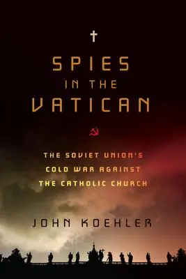 Spies in the Vatican: Războiul rece al Uniunii Sovietice împotriva Bisericii Catolice: The Soviet Union's Cold War Against the Catholic Church - Spies in the Vatican: The Soviet Union's Cold War Against the Catholic Church