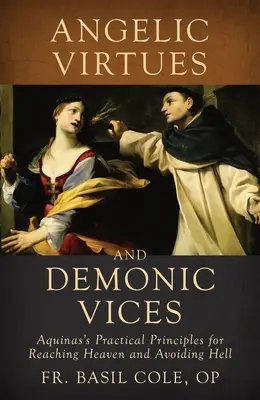 Virtuți angelice și vicii demonice: Principiile practice ale lui Aquino pentru a ajunge în Rai și a evita Iadul - Angelic Virtues and Demonic Vices: Aquinas's Practical Principles for Reaching Heaven and Avoiding Hell