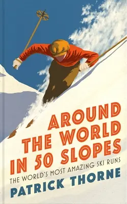 În jurul lumii în 50 de pârtii: Poveștile din spatele celor mai uimitoare pârtii de schi din lume - Around the World in 50 Slopes: The Stories Behind the World's Most Amazing Ski Runs