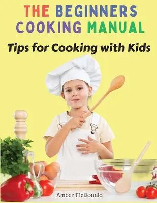 Manualul de gătit pentru începători: Sfaturi pentru gătit cu copiii - The Beginners Cooking Manual: Tips for Cooking with Kids