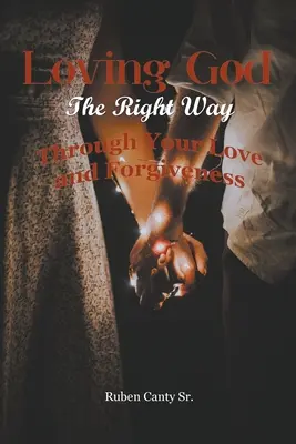 Loving God The Right Way: Prin iubirea și iertarea ta - Loving God The Right Way: Through Your Love and Forgiveness