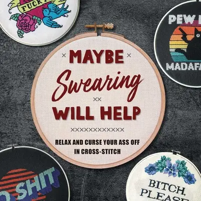 Maybe Swearing Will Help: Relaxează-te și înjură-ți fundul în Cross-Stitch - Maybe Swearing Will Help: Relax and Curse Your Ass Off in Cross-Stitch