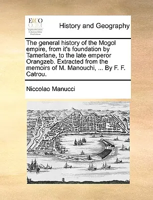 The General History of the Mogol Empire, from It's Foundation by Tamerlane, to the Late Emperor Orangzeb. Extras din memoriile lui M. Manouchi, . - The General History of the Mogol Empire, from It's Foundation by Tamerlane, to the Late Emperor Orangzeb. Extracted from the Memoirs of M. Manouchi, .
