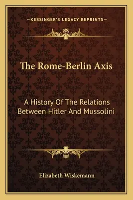 Axa Roma-Berlin: O istorie a relațiilor dintre Hitler și Mussolini - The Rome-Berlin Axis: A History Of The Relations Between Hitler And Mussolini