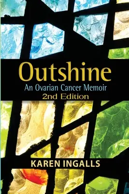 Outshine: Memorii despre cancerul ovarian: Ediția a 2-a - Outshine: An Ovarian Cancer Memoir: 2nd Edition
