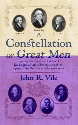 O constelație de oameni mari: Exploring the Character Sketches of Dr. Benjamin Rush of Pennsylvania of the Signers of the Declaration of Independenc - A Constellation of Great Men: Exploring the Character Sketches of Dr. Benjamin Rush of Pennsylvania of the Signers of the Declaration of Independenc