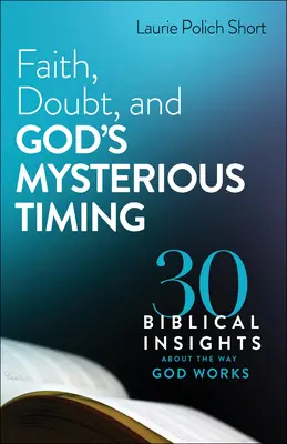 Faith, Doubt, and God's Mysterious Timing: 30 de idei biblice despre modul în care lucrează Dumnezeu - Faith, Doubt, and God's Mysterious Timing: 30 Biblical Insights about the Way God Works