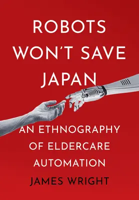 Roboții nu vor salva Japonia: O etnografie a automatizării îngrijirii bătrânilor - Robots Won't Save Japan: An Ethnography of Eldercare Automation