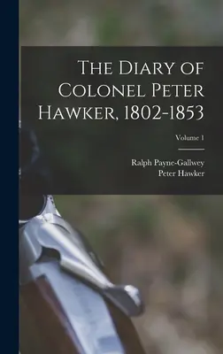 Jurnalul colonelului Peter Hawker, 1802-1853; Volumul 1 - The Diary of Colonel Peter Hawker, 1802-1853; Volume 1