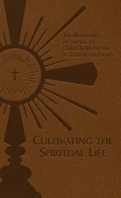 Cultivarea vieții spirituale: Începuturile vieții de har și misticism povestite de sfinți - Cultivating the Spiritual Life: The Beginnings of the Life of Grace & Mysticism as Told by the Saints