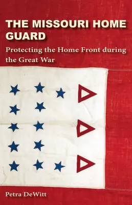 Garda Națională din Missouri: Protejarea frontului intern în timpul Marelui Război - The Missouri Home Guard: Protecting the Home Front During the Great War