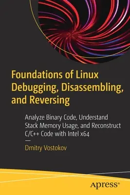 Foundations of Linux Debugging, Disassembling, and Reversing: Analizați codul binar, înțelegeți utilizarea memoriei pe stivă și reconstruiți codul C/C++ cu Inte - Foundations of Linux Debugging, Disassembling, and Reversing: Analyze Binary Code, Understand Stack Memory Usage, and Reconstruct C/C++ Code with Inte