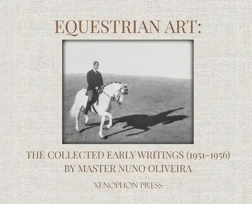 Equestrian Art: Colecția lucrărilor timpurii (1951-1956) de maestrul Nuno Oliveira - Equestrian Art: The Collected Early Writings (1951-1956) by Master Nuno Oliveira
